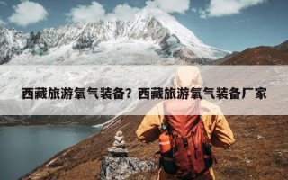 西藏旅游氧气装备？西藏旅游氧气装备厂家