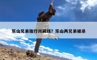 乐山兄弟独行川藏线？乐山两兄弟被杀