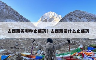 去西藏买哪种止痛药？去西藏带什么止痛药