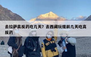 去拉萨高反药吃几天？去西藏玩提前几天吃高反药