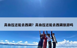 高血压还能去西藏？高血压还能去西藏旅游吗