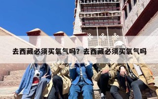 去西藏必须买氧气吗？去西藏必须买氧气吗