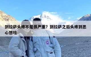 到拉萨头疼不是很严重？到拉萨之后头疼到恶心想吐