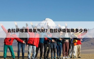 去拉萨哪里吸氧气好？在拉萨吸氧吸多少升