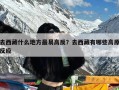 去西藏什么地方最易高反？去西藏有哪些高原反应